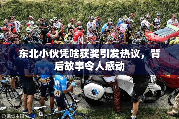 东北小伙凭啥获奖引发热议，背后故事令人感动