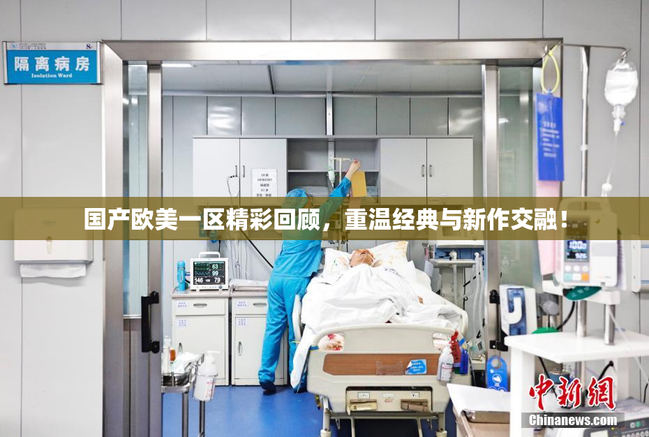 国产欧美一区精彩回顾，重温经典与新作交融！
