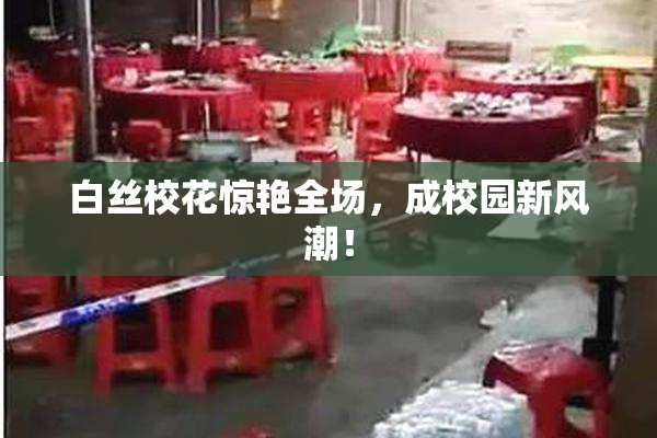 白丝校花惊艳全场，成校园新风潮！