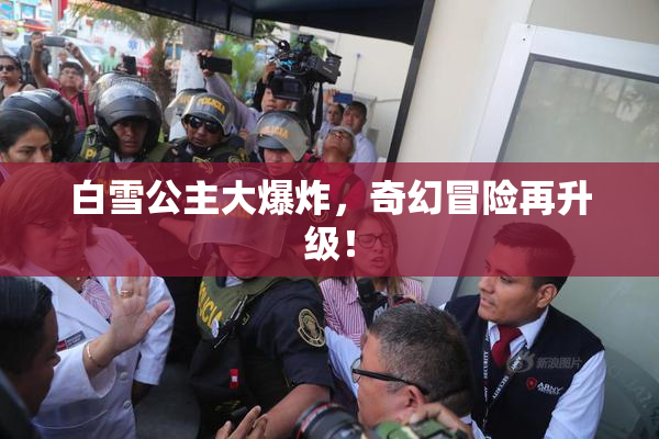 白雪公主大爆炸，奇幻冒险再升级！