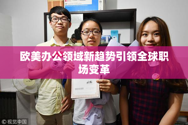 欧美办公领域新趋势引领全球职场变革