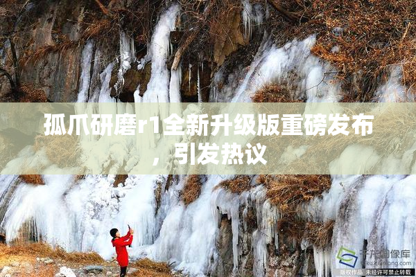 孤爪研磨r1全新升级版重磅发布，引发热议