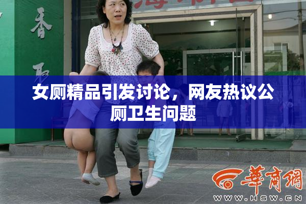 女厕精品引发讨论，网友热议公厕卫生问题