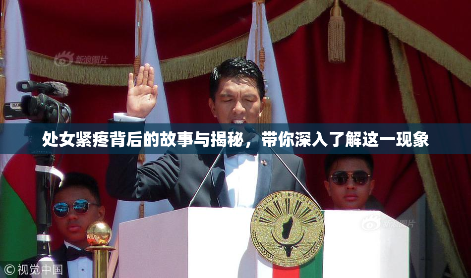 处女紧疼背后的故事与揭秘，带你深入了解这一现象
