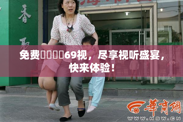 免费❌‌❌‌69视，尽享视听盛宴，快来体验！