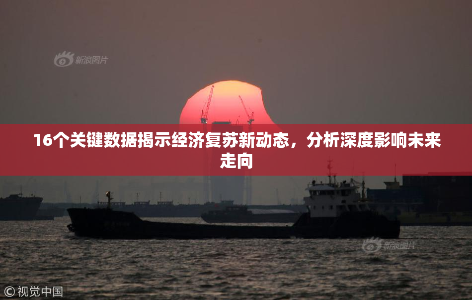 16个关键数据揭示经济复苏新动态，分析深度影响未来走向