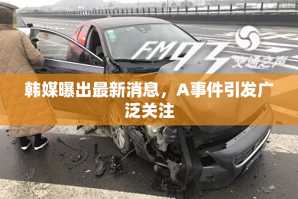韩媒曝出最新消息，A事件引发广泛关注