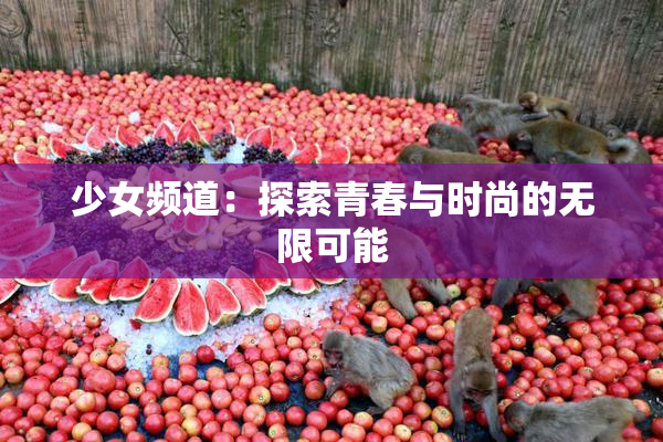 少女频道：探索青春与时尚的无限可能