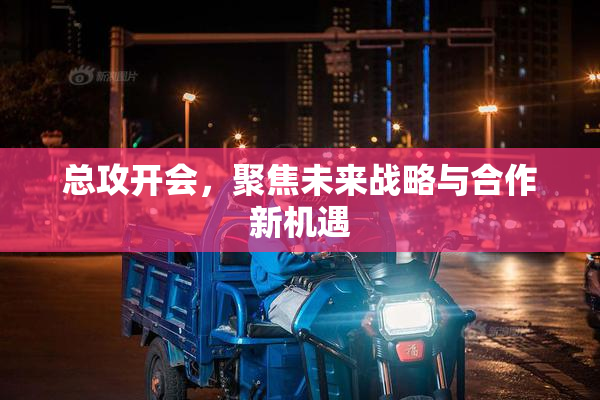 总攻开会，聚焦未来战略与合作新机遇