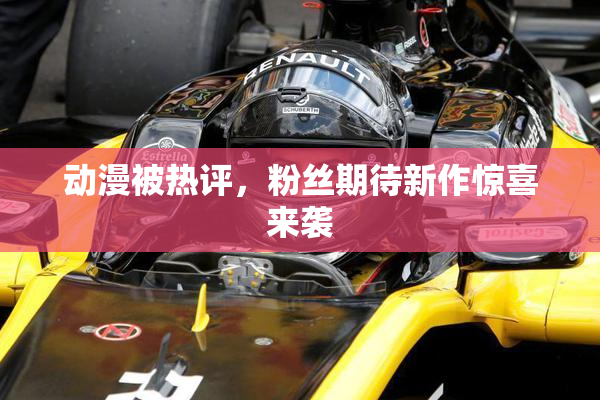 动漫被热评，粉丝期待新作惊喜来袭