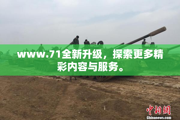 www.71全新升级，探索更多精彩内容与服务。