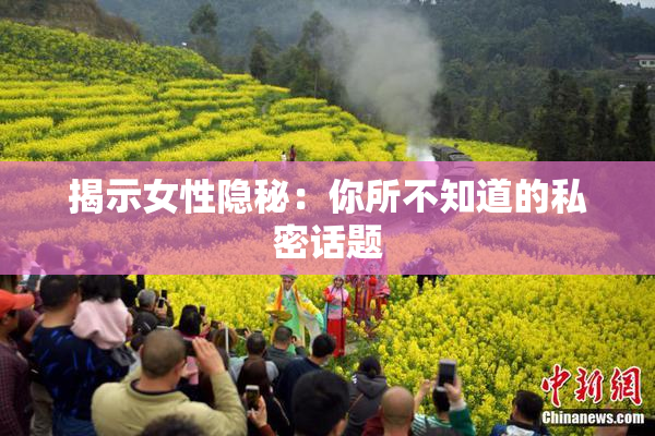揭示女性隐秘：你所不知道的私密话题