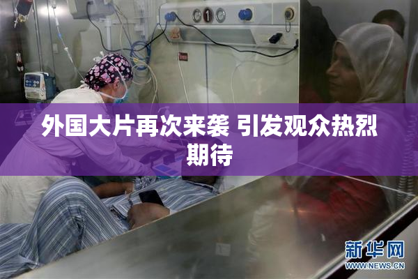 外国大片再次来袭 引发观众热烈期待
