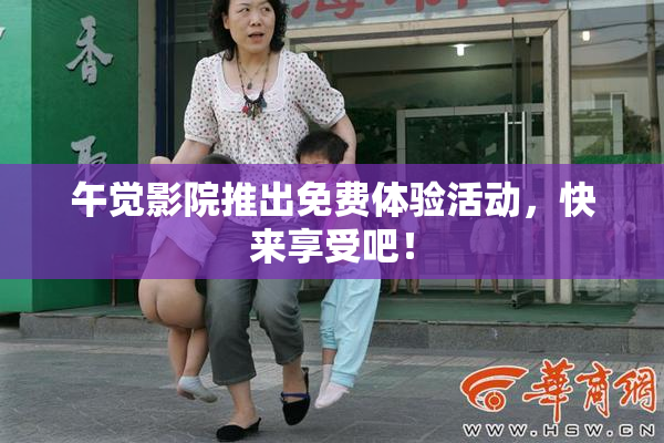 午觉影院推出免费体验活动，快来享受吧！